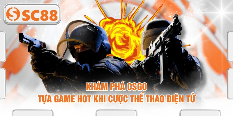 Khám Phá CSGO - Tựa Game Hot Khi Cược Thể Thao Điện Tử